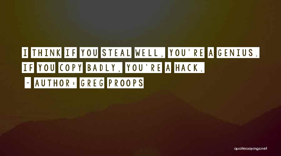 Greg Proops Quotes: I Think If You Steal Well, You're A Genius. If You Copy Badly, You're A Hack.