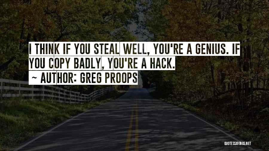 Greg Proops Quotes: I Think If You Steal Well, You're A Genius. If You Copy Badly, You're A Hack.