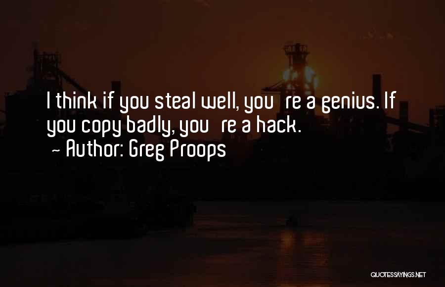 Greg Proops Quotes: I Think If You Steal Well, You're A Genius. If You Copy Badly, You're A Hack.