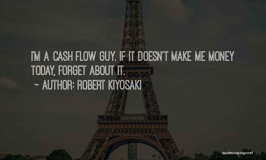 Robert Kiyosaki Quotes: I'm A Cash Flow Guy. If It Doesn't Make Me Money Today, Forget About It.