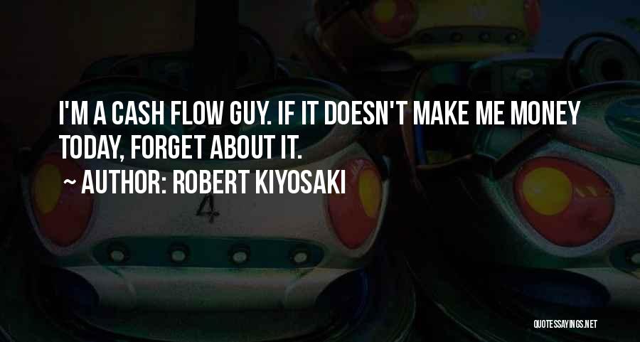 Robert Kiyosaki Quotes: I'm A Cash Flow Guy. If It Doesn't Make Me Money Today, Forget About It.