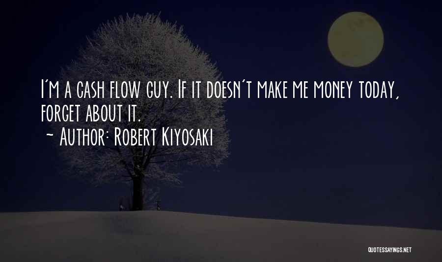 Robert Kiyosaki Quotes: I'm A Cash Flow Guy. If It Doesn't Make Me Money Today, Forget About It.