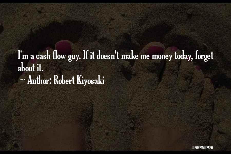 Robert Kiyosaki Quotes: I'm A Cash Flow Guy. If It Doesn't Make Me Money Today, Forget About It.