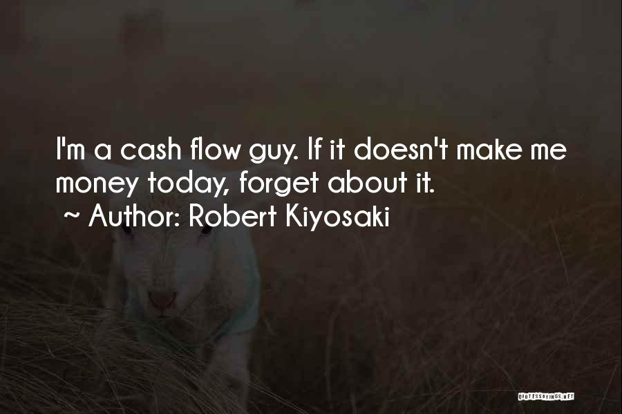 Robert Kiyosaki Quotes: I'm A Cash Flow Guy. If It Doesn't Make Me Money Today, Forget About It.