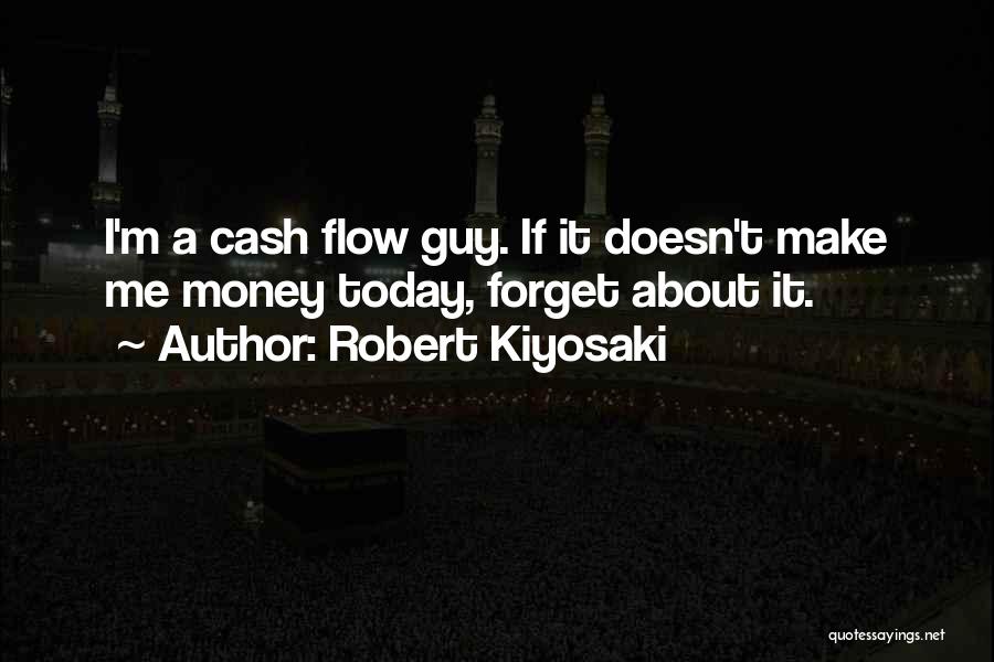 Robert Kiyosaki Quotes: I'm A Cash Flow Guy. If It Doesn't Make Me Money Today, Forget About It.