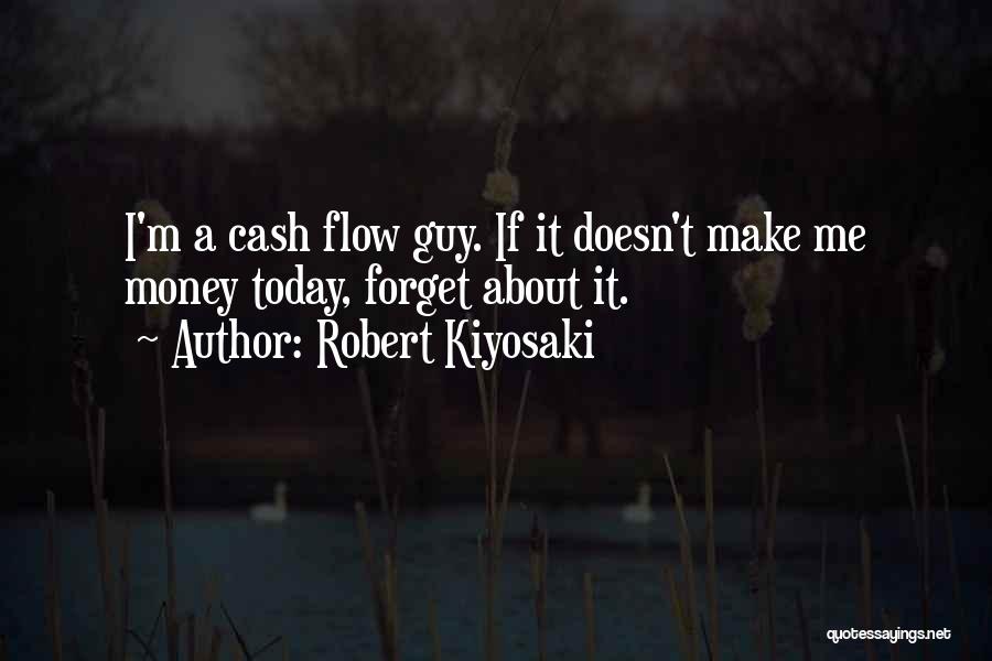 Robert Kiyosaki Quotes: I'm A Cash Flow Guy. If It Doesn't Make Me Money Today, Forget About It.