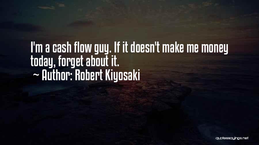 Robert Kiyosaki Quotes: I'm A Cash Flow Guy. If It Doesn't Make Me Money Today, Forget About It.