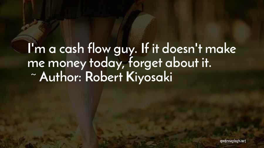 Robert Kiyosaki Quotes: I'm A Cash Flow Guy. If It Doesn't Make Me Money Today, Forget About It.