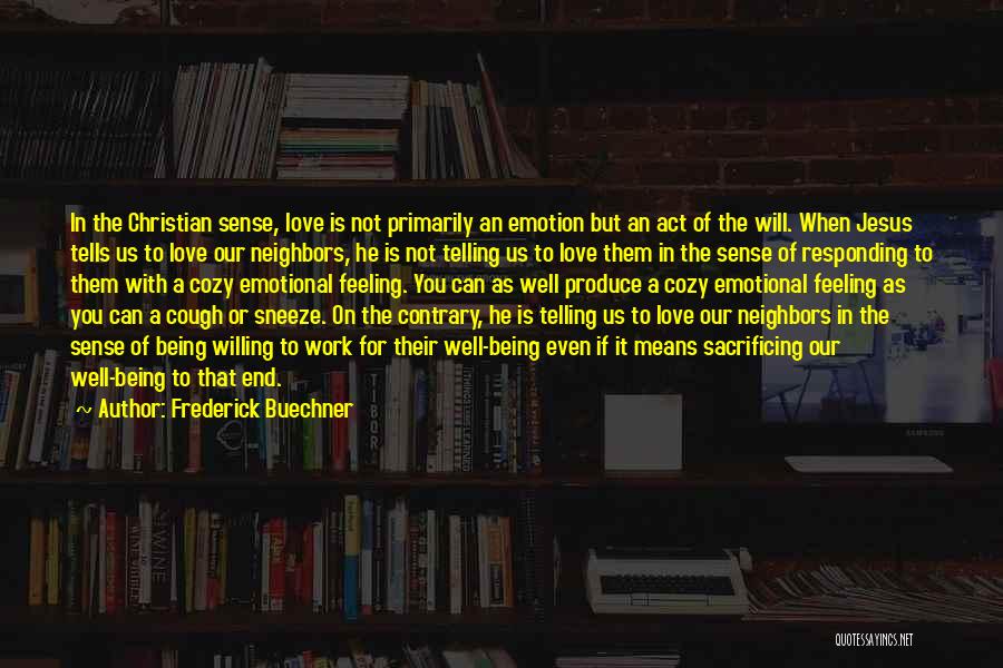 Frederick Buechner Quotes: In The Christian Sense, Love Is Not Primarily An Emotion But An Act Of The Will. When Jesus Tells Us