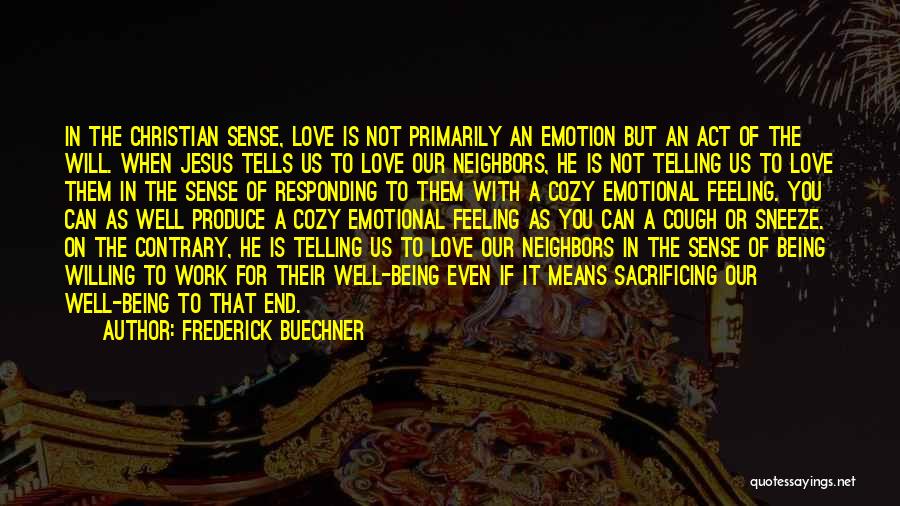 Frederick Buechner Quotes: In The Christian Sense, Love Is Not Primarily An Emotion But An Act Of The Will. When Jesus Tells Us