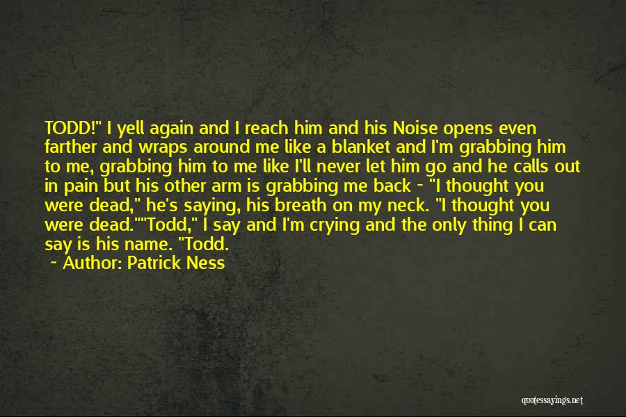Patrick Ness Quotes: Todd! I Yell Again And I Reach Him And His Noise Opens Even Farther And Wraps Around Me Like A