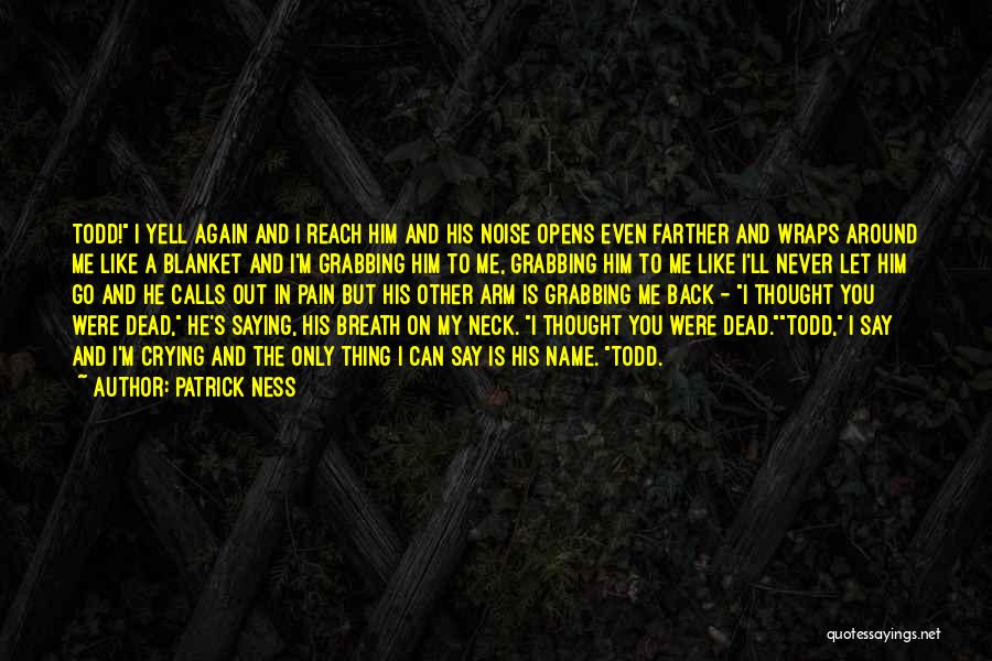 Patrick Ness Quotes: Todd! I Yell Again And I Reach Him And His Noise Opens Even Farther And Wraps Around Me Like A