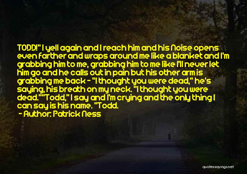 Patrick Ness Quotes: Todd! I Yell Again And I Reach Him And His Noise Opens Even Farther And Wraps Around Me Like A