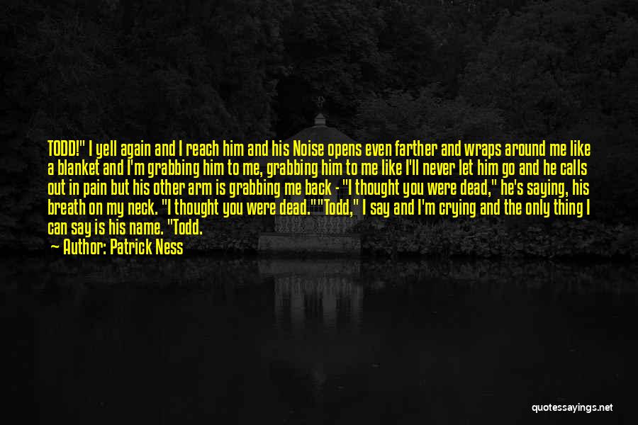 Patrick Ness Quotes: Todd! I Yell Again And I Reach Him And His Noise Opens Even Farther And Wraps Around Me Like A