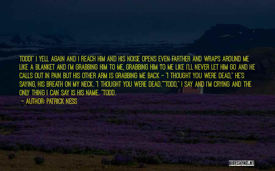 Patrick Ness Quotes: Todd! I Yell Again And I Reach Him And His Noise Opens Even Farther And Wraps Around Me Like A