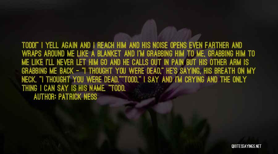 Patrick Ness Quotes: Todd! I Yell Again And I Reach Him And His Noise Opens Even Farther And Wraps Around Me Like A