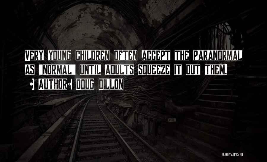 Doug Dillon Quotes: Very Young Children Often Accept The Paranormal As Normal Until Adults Squeeze It Out Them.
