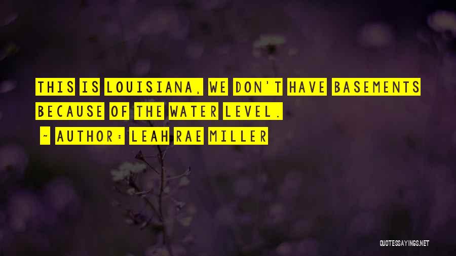 Leah Rae Miller Quotes: This Is Louisiana, We Don't Have Basements Because Of The Water Level.