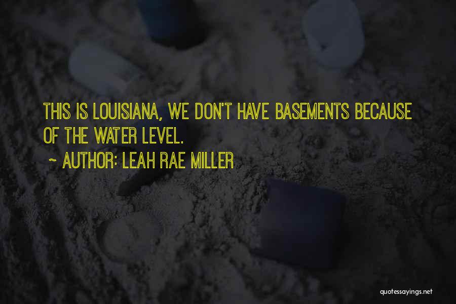 Leah Rae Miller Quotes: This Is Louisiana, We Don't Have Basements Because Of The Water Level.