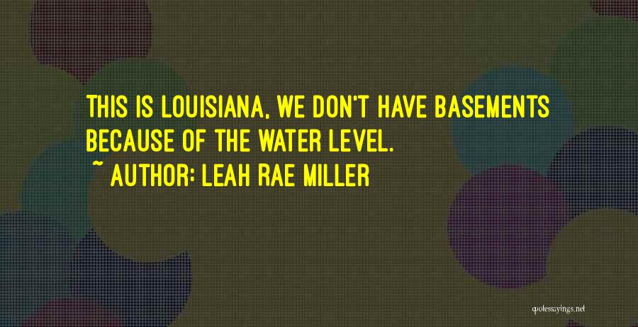 Leah Rae Miller Quotes: This Is Louisiana, We Don't Have Basements Because Of The Water Level.