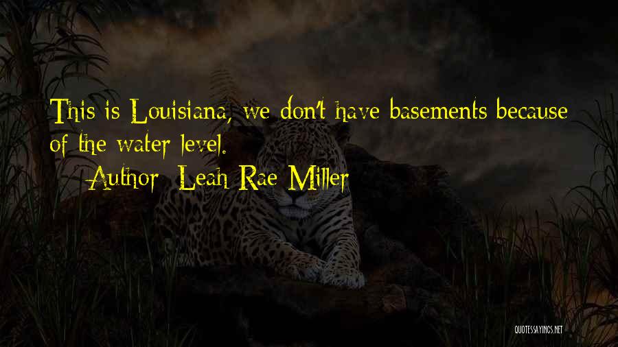 Leah Rae Miller Quotes: This Is Louisiana, We Don't Have Basements Because Of The Water Level.