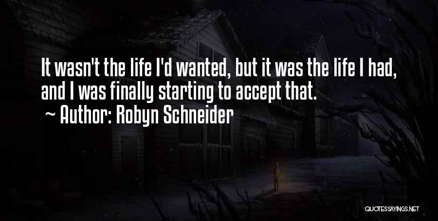 Robyn Schneider Quotes: It Wasn't The Life I'd Wanted, But It Was The Life I Had, And I Was Finally Starting To Accept