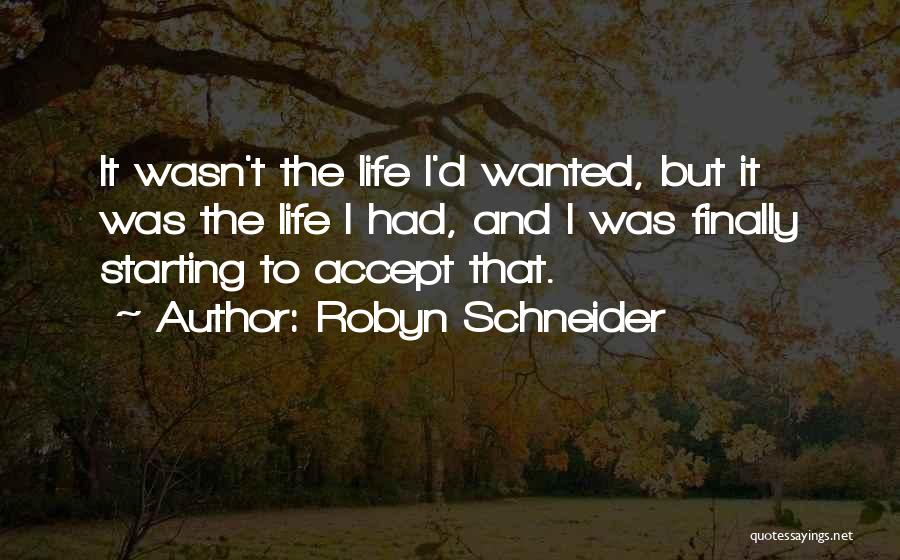 Robyn Schneider Quotes: It Wasn't The Life I'd Wanted, But It Was The Life I Had, And I Was Finally Starting To Accept