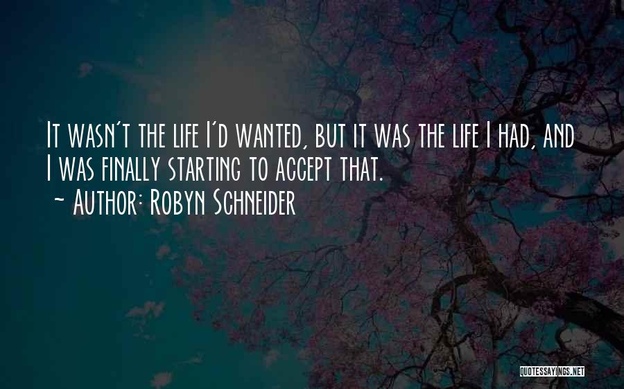 Robyn Schneider Quotes: It Wasn't The Life I'd Wanted, But It Was The Life I Had, And I Was Finally Starting To Accept