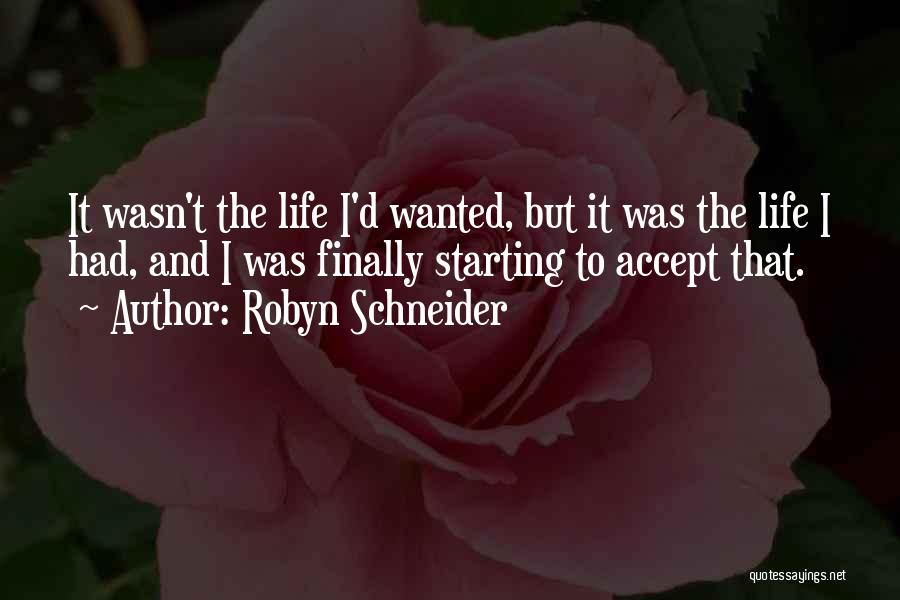 Robyn Schneider Quotes: It Wasn't The Life I'd Wanted, But It Was The Life I Had, And I Was Finally Starting To Accept