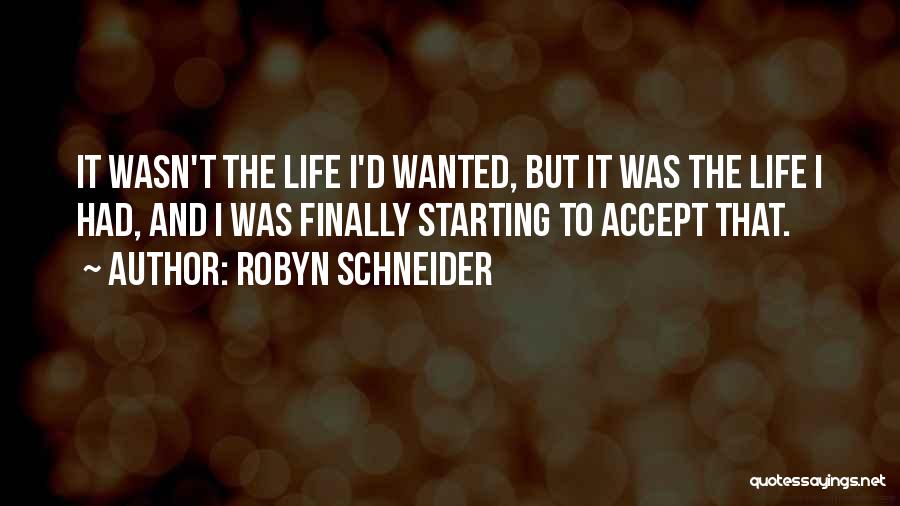 Robyn Schneider Quotes: It Wasn't The Life I'd Wanted, But It Was The Life I Had, And I Was Finally Starting To Accept