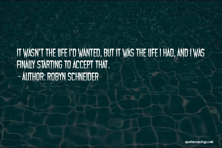 Robyn Schneider Quotes: It Wasn't The Life I'd Wanted, But It Was The Life I Had, And I Was Finally Starting To Accept