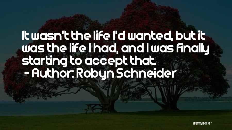 Robyn Schneider Quotes: It Wasn't The Life I'd Wanted, But It Was The Life I Had, And I Was Finally Starting To Accept