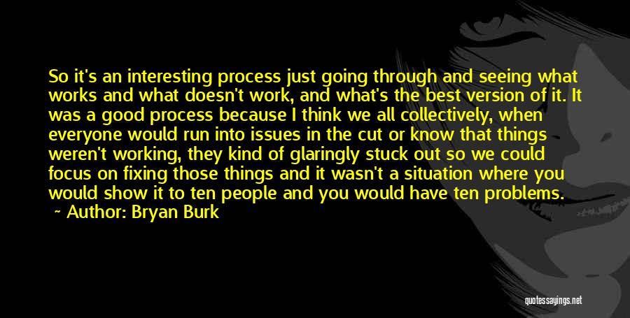 Bryan Burk Quotes: So It's An Interesting Process Just Going Through And Seeing What Works And What Doesn't Work, And What's The Best