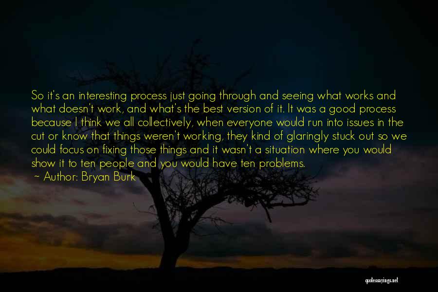 Bryan Burk Quotes: So It's An Interesting Process Just Going Through And Seeing What Works And What Doesn't Work, And What's The Best