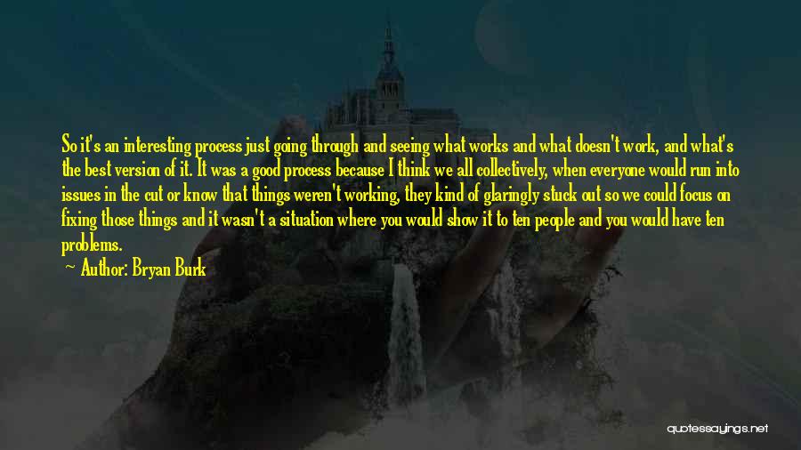 Bryan Burk Quotes: So It's An Interesting Process Just Going Through And Seeing What Works And What Doesn't Work, And What's The Best