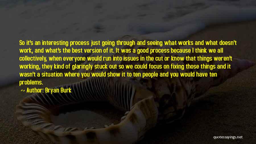 Bryan Burk Quotes: So It's An Interesting Process Just Going Through And Seeing What Works And What Doesn't Work, And What's The Best