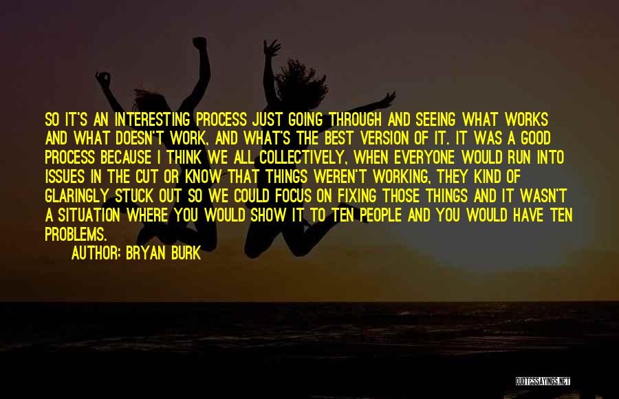 Bryan Burk Quotes: So It's An Interesting Process Just Going Through And Seeing What Works And What Doesn't Work, And What's The Best