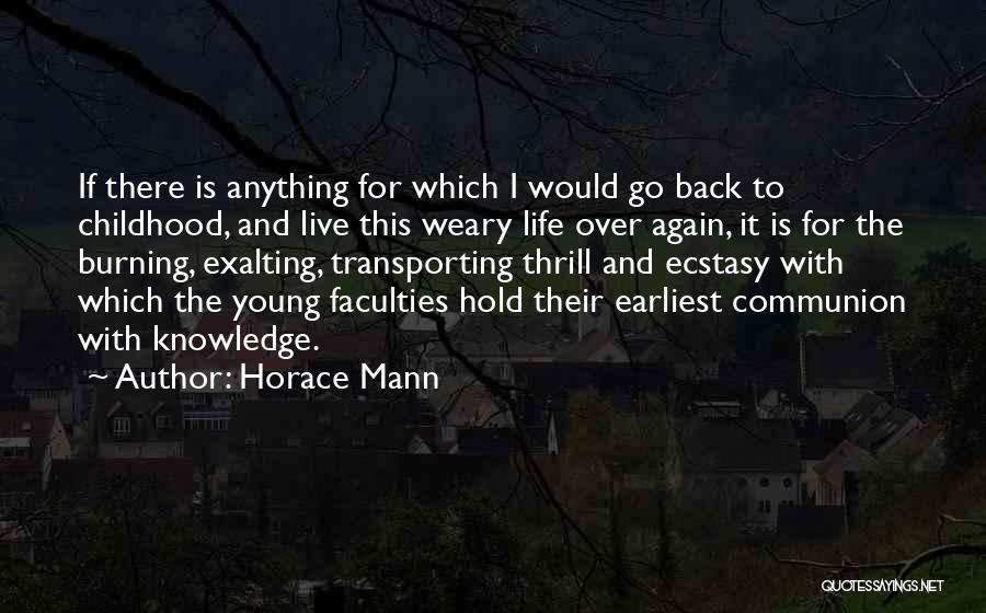 Horace Mann Quotes: If There Is Anything For Which I Would Go Back To Childhood, And Live This Weary Life Over Again, It