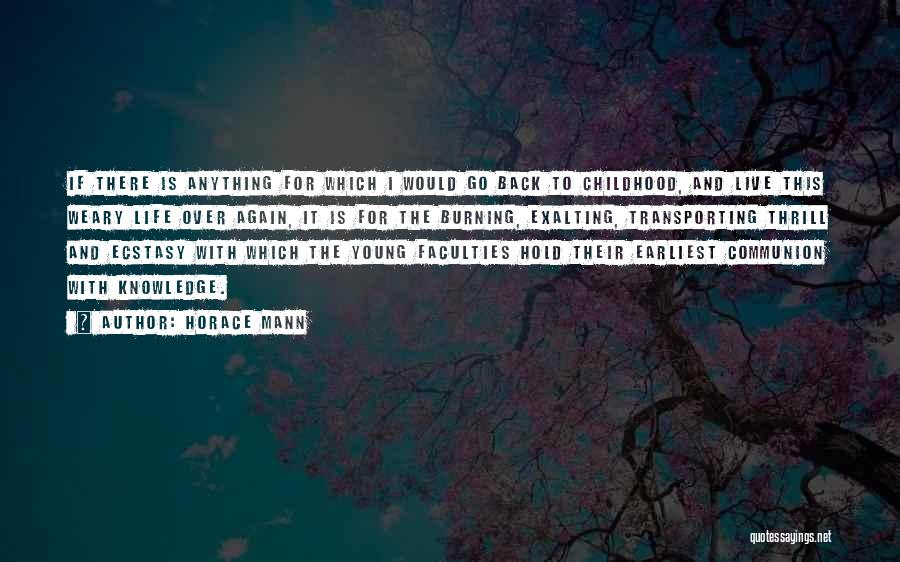 Horace Mann Quotes: If There Is Anything For Which I Would Go Back To Childhood, And Live This Weary Life Over Again, It