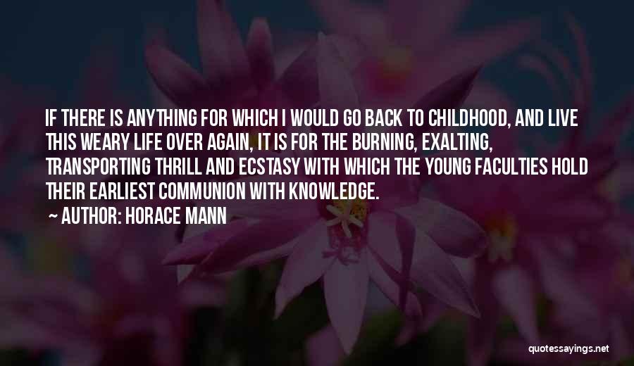 Horace Mann Quotes: If There Is Anything For Which I Would Go Back To Childhood, And Live This Weary Life Over Again, It