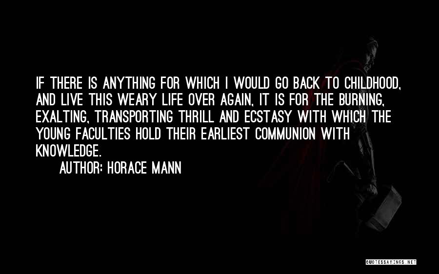 Horace Mann Quotes: If There Is Anything For Which I Would Go Back To Childhood, And Live This Weary Life Over Again, It