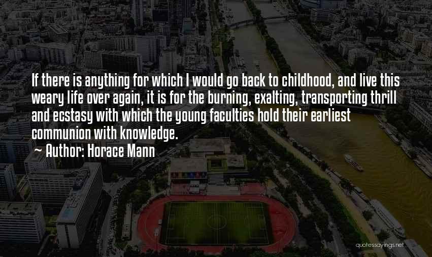 Horace Mann Quotes: If There Is Anything For Which I Would Go Back To Childhood, And Live This Weary Life Over Again, It