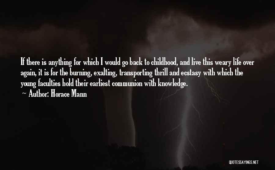 Horace Mann Quotes: If There Is Anything For Which I Would Go Back To Childhood, And Live This Weary Life Over Again, It