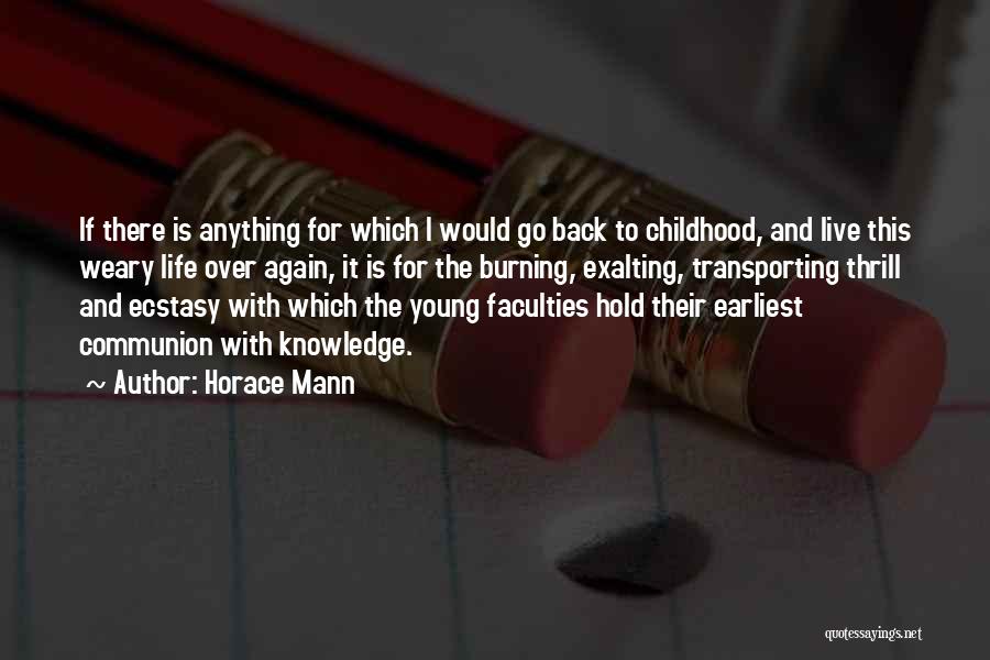 Horace Mann Quotes: If There Is Anything For Which I Would Go Back To Childhood, And Live This Weary Life Over Again, It