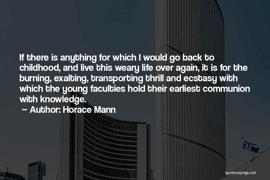 Horace Mann Quotes: If There Is Anything For Which I Would Go Back To Childhood, And Live This Weary Life Over Again, It