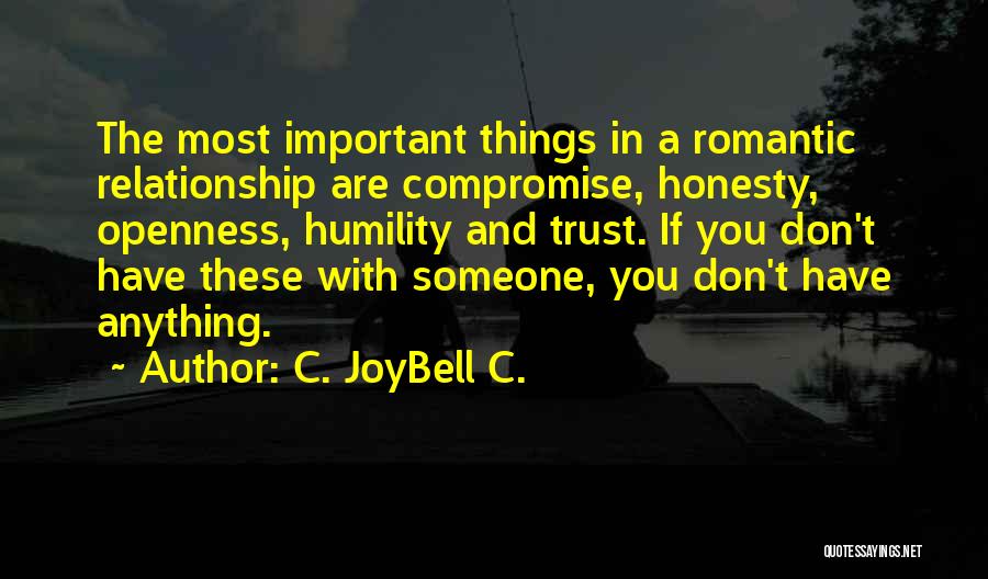 C. JoyBell C. Quotes: The Most Important Things In A Romantic Relationship Are Compromise, Honesty, Openness, Humility And Trust. If You Don't Have These