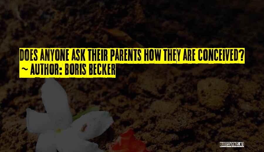 Boris Becker Quotes: Does Anyone Ask Their Parents How They Are Conceived?