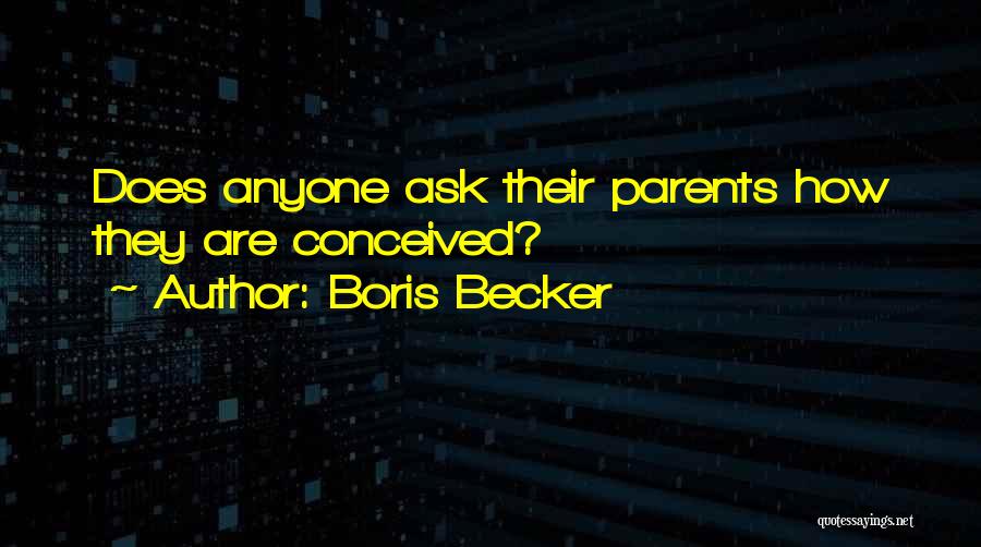 Boris Becker Quotes: Does Anyone Ask Their Parents How They Are Conceived?