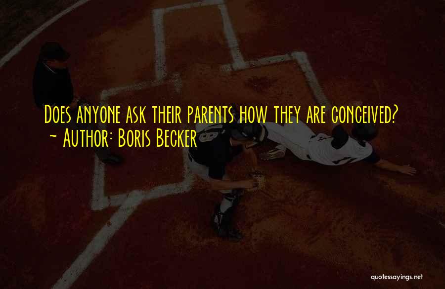 Boris Becker Quotes: Does Anyone Ask Their Parents How They Are Conceived?