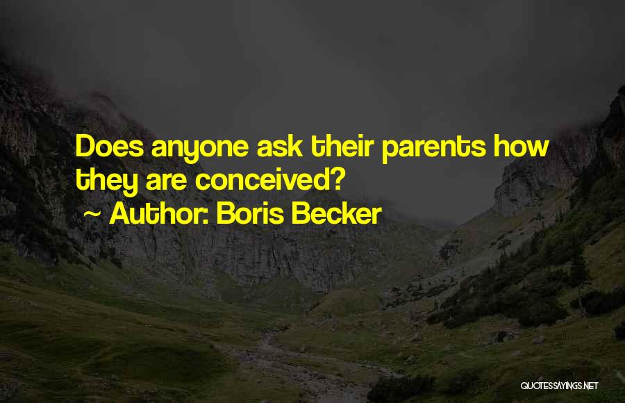 Boris Becker Quotes: Does Anyone Ask Their Parents How They Are Conceived?